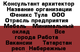 Консультант-архитектор › Название организации ­ Феникс Тула, ООО › Отрасль предприятия ­ Мебель › Минимальный оклад ­ 20 000 - Все города Работа » Вакансии   . Татарстан респ.,Набережные Челны г.